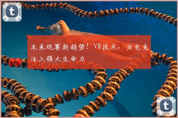 未来观赛新趋势！VR技术，为电竞注入强大生命力