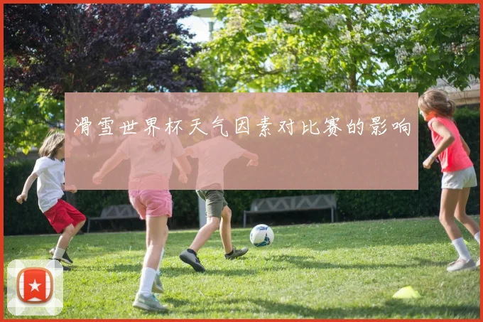 滑雪世界杯天气因素对比赛的影响