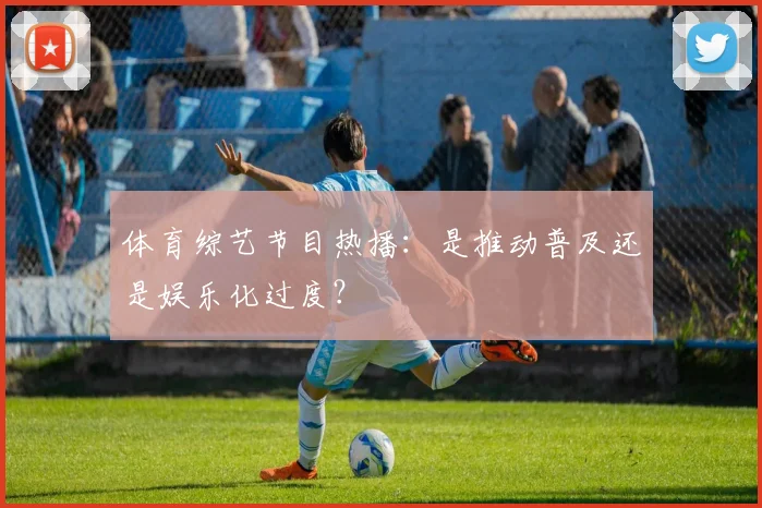 体育综艺节目热播:是推动普及还是娱乐化过度?