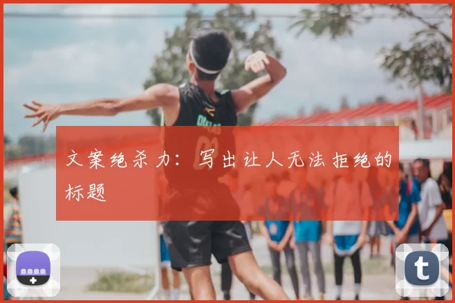 文案绝杀力：写出让人无法拒绝的标题