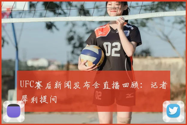 UFC赛后新闻发布会直播回顾:记者犀利提问