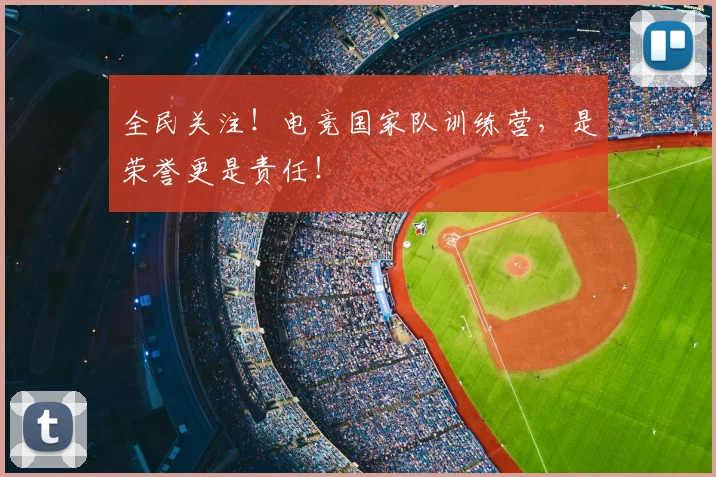 全民关注！电竞国家队训练营，是荣誉更是责任！