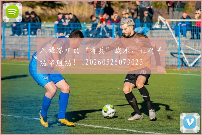 八强赛中的“奇兵”战术，让对手防不胜防！_20260526073023