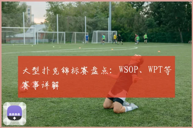 大型扑克锦标赛盘点：WSOP、WPT等赛事详解