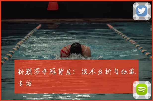 孙颖莎夺冠背后:技术分析与独家专访