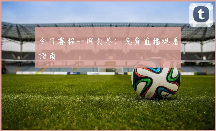 今日赛程一网打尽：免费直播观看指南