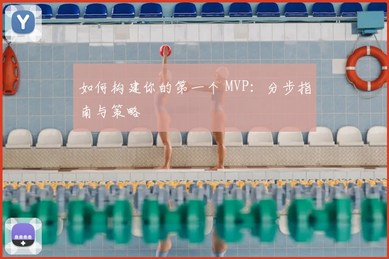 如何构建你的第一个 MVP：分步指南与策略