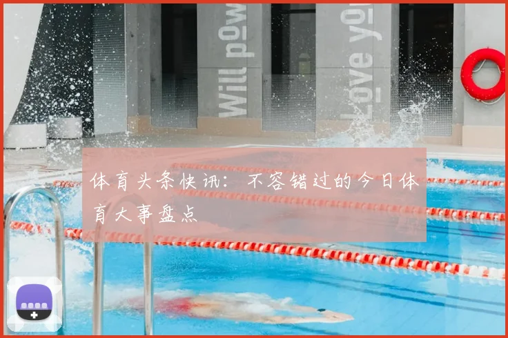 体育头条快讯:不容错过的今日体育大事盘点