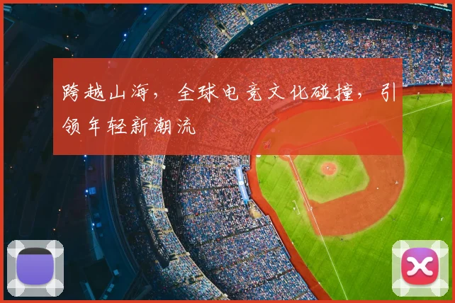 跨越山海,全球电竞文化碰撞,引领年轻新潮流