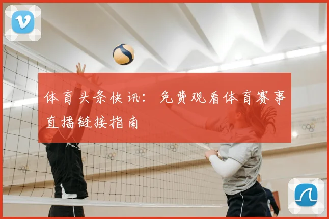 体育头条快讯:免费观看体育赛事直播链接指南
