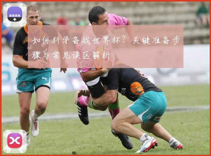 如何科学备战世界杯?关键准备步骤与常见误区解析