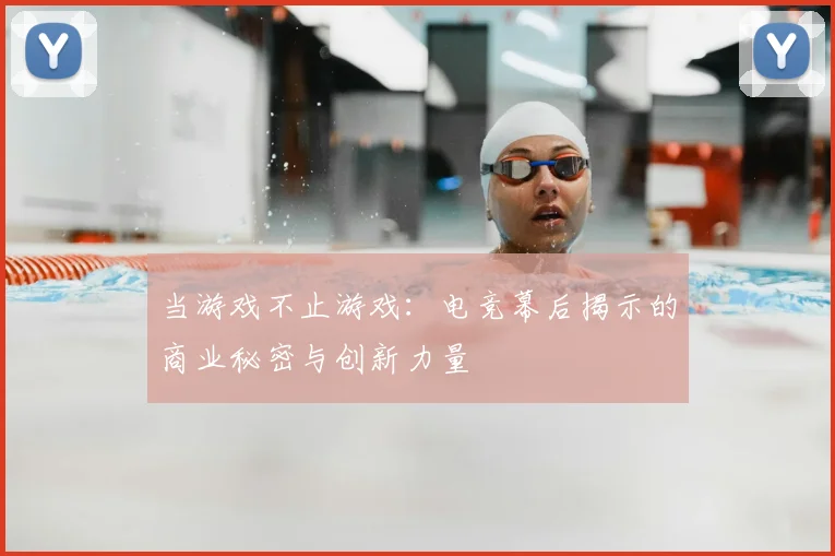 当游戏不止游戏:电竞幕后揭示的商业秘密与创新力量