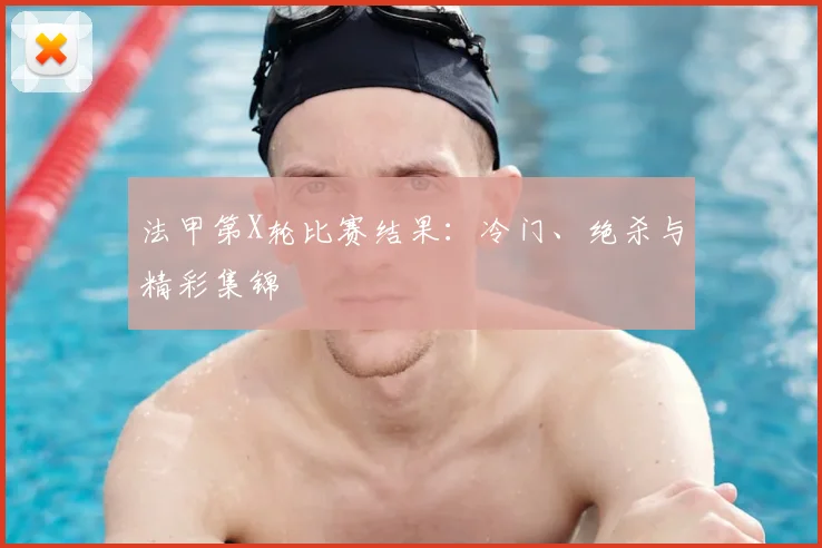 法甲第X轮比赛结果：冷门、绝杀与精彩集锦
