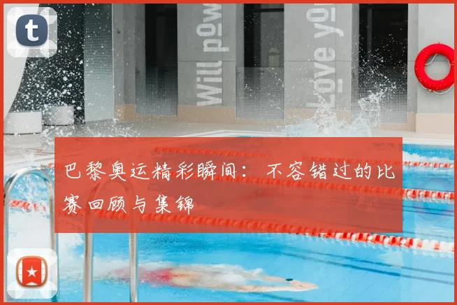 巴黎奥运精彩瞬间:不容错过的比赛回顾与集锦