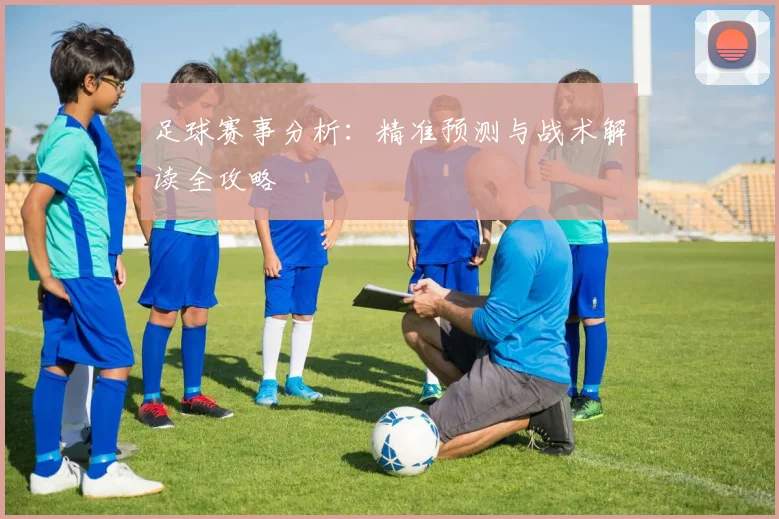 足球赛事分析:精准预测与战术解读全攻略