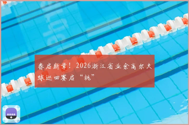 春启新章！2026浙江省业余高尔夫球巡回赛启“杭”