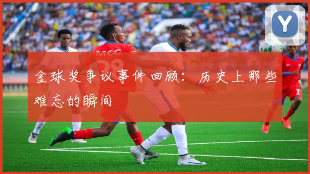 金球奖争议事件回顾：历史上那些难忘的瞬间