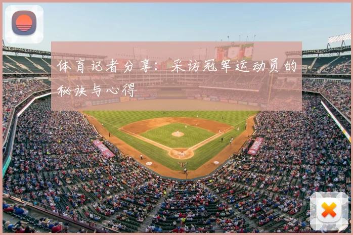 体育记者分享：采访冠军运动员的秘诀与心得