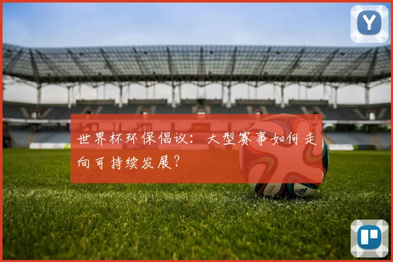 世界杯环保倡议：大型赛事如何走向可持续发展？