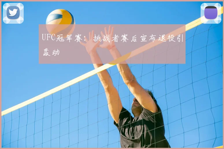 UFC冠军赛:挑战者赛后宣布退役引轰动