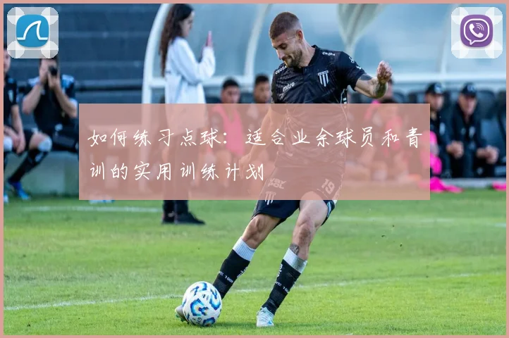 如何练习点球：适合业余球员和青训的实用训练计划