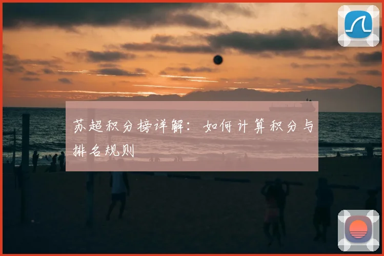苏超积分榜详解：如何计算积分与排名规则