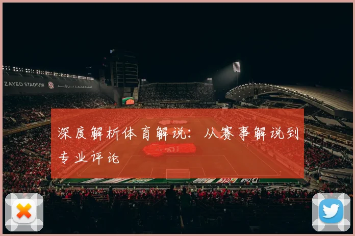 深度解析体育解说：从赛事解说到专业评论