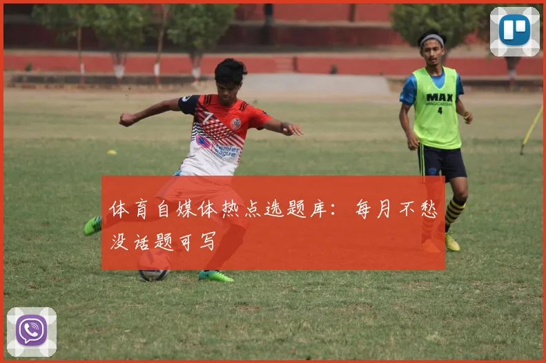 体育自媒体热点选题库：每月不愁没话题可写