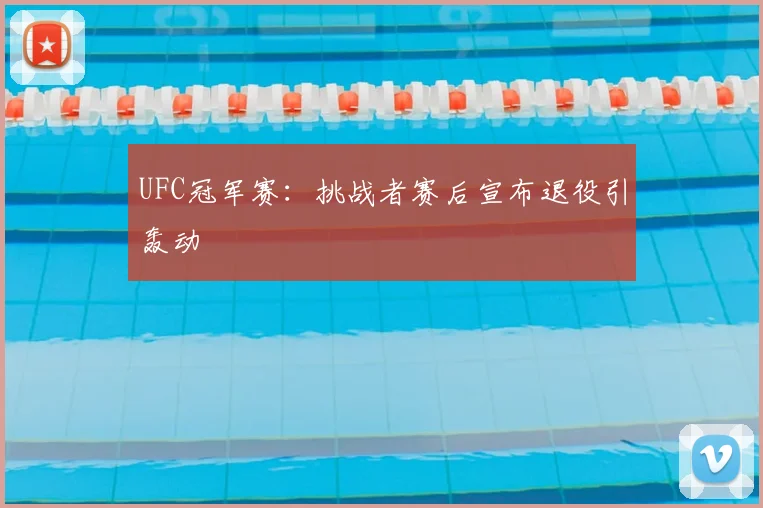 UFC冠军赛：挑战者赛后宣布退役引轰动