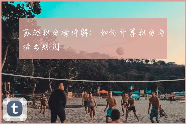苏超积分榜详解：如何计算积分与排名规则