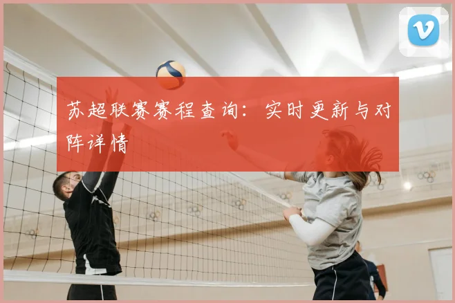 苏超联赛赛程查询:实时更新与对阵详情