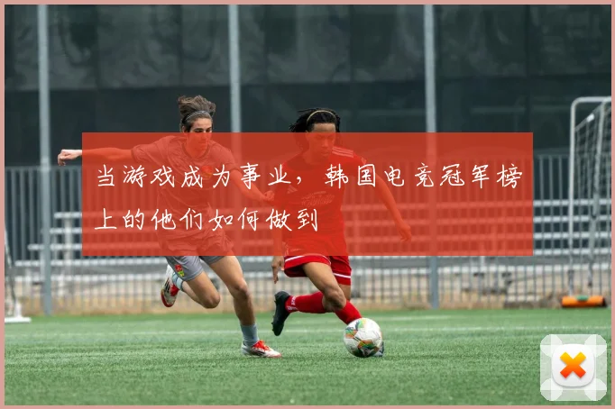 当游戏成为事业,韩国电竞冠军榜上的他们如何做到