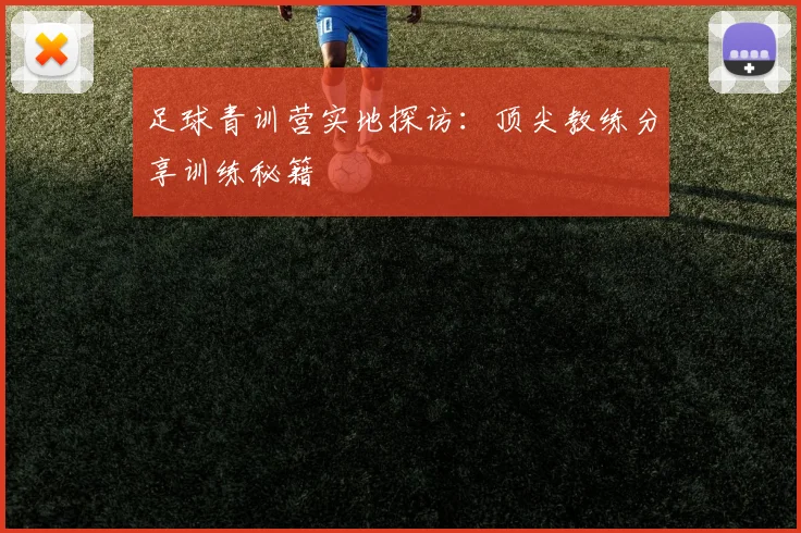足球青训营实地探访：顶尖教练分享训练秘籍