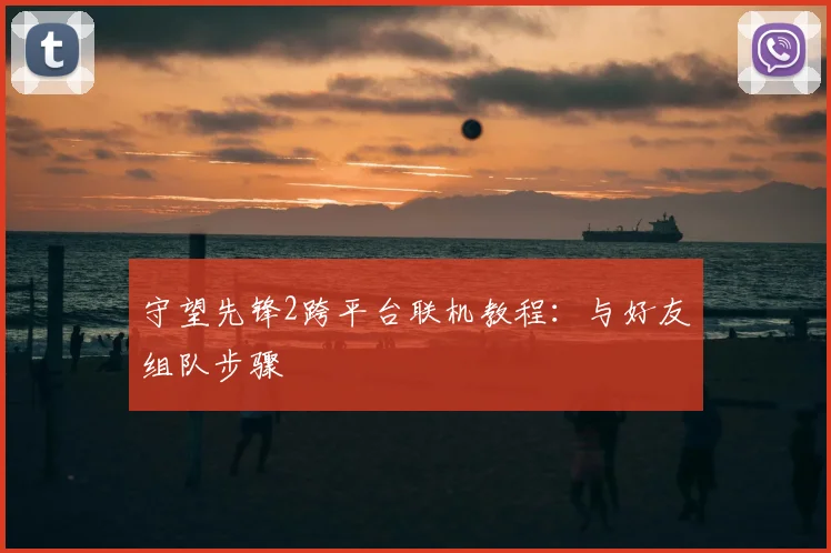 守望先锋2跨平台联机教程：与好友组队步骤