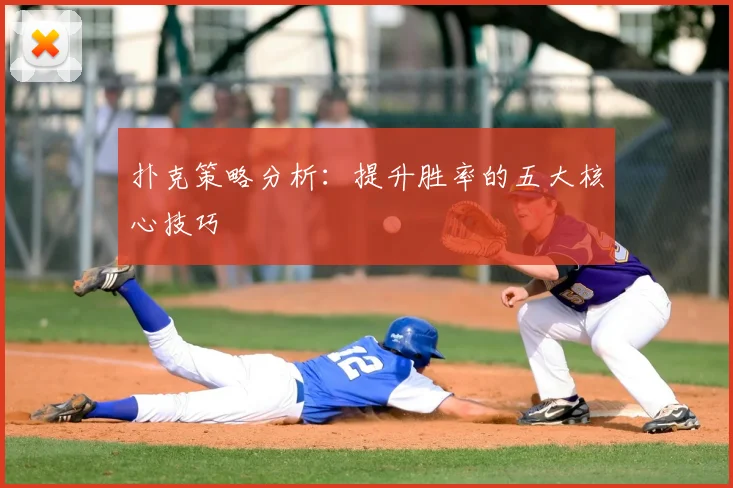 扑克策略分析:提升胜率的五大核心技巧