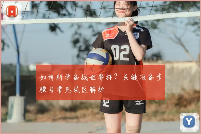 如何科学备战世界杯？关键准备步骤与常见误区解析