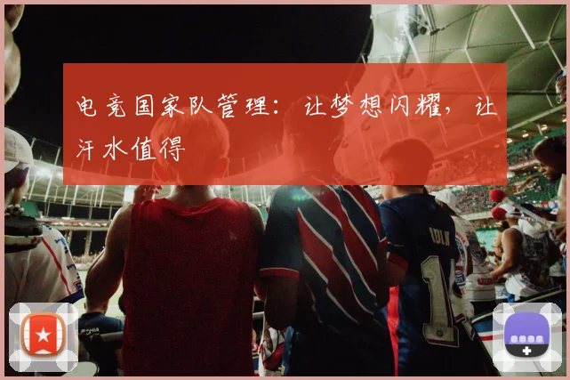 电竞国家队管理:让梦想闪耀,让汗水值得