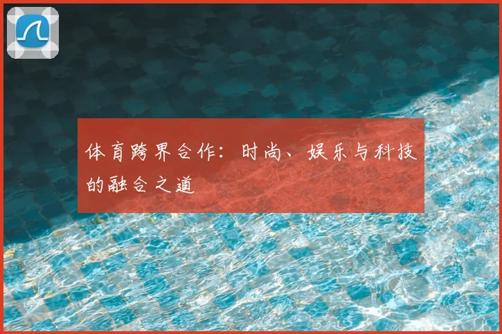 体育跨界合作:时尚、娱乐与科技的融合之道