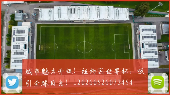 城市魅力升级!纽约因世界杯,吸引全球目光!_20260526073454