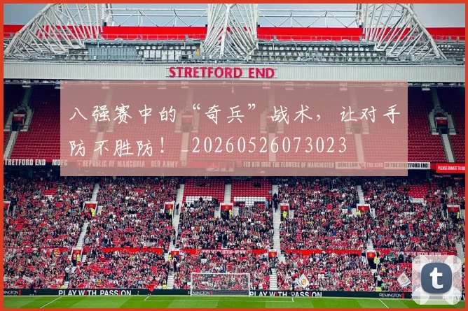 八强赛中的“奇兵”战术,让对手防不胜防!_20260526073023