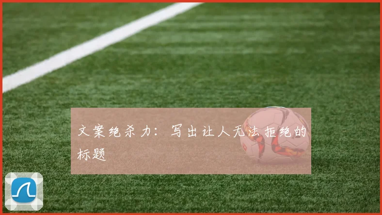 文案绝杀力:写出让人无法拒绝的标题