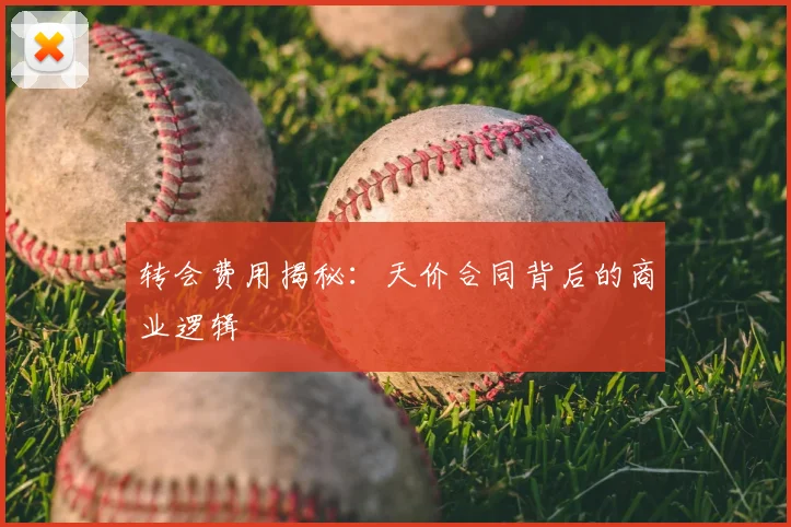 转会费用揭秘：天价合同背后的商业逻辑