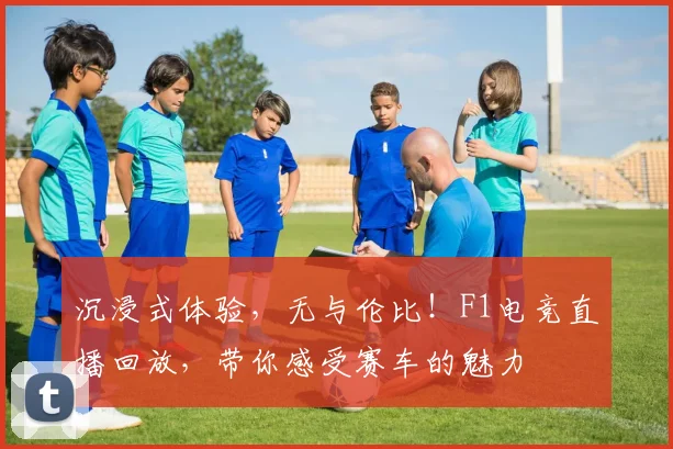 沉浸式体验，无与伦比！F1电竞直播回放，带你感受赛车的魅力