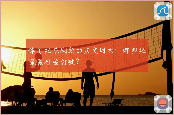 体育纪录刷新的历史时刻:哪些纪录最难被打破?