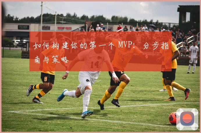 如何构建你的第一个 MVP:分步指南与策略