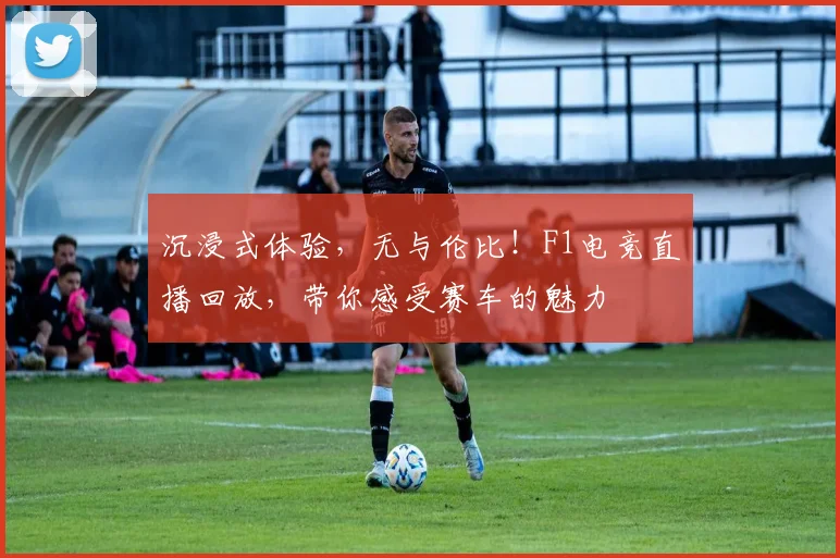 沉浸式体验,无与伦比!F1电竞直播回放,带你感受赛车的魅力