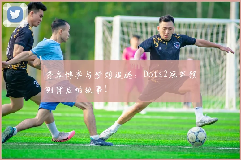 资本博弈与梦想追逐,Dota2冠军预测背后的故事!