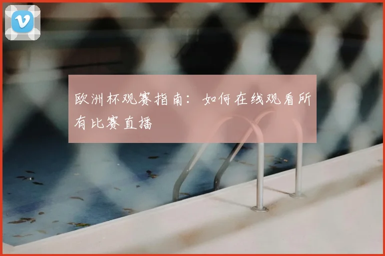 欧洲杯观赛指南:如何在线观看所有比赛直播
